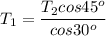 \displaystyle T_1=\frac{T_2cos45^o}{cos30^o}