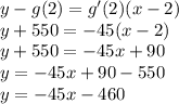 y - g(2) = g'(2)(x - 2) \\ y + 550 =  - 45(x - 2) \\ y + 550 =  - 45x + 90 \\ y =  - 45x + 90 - 550 \\ y =  - 45x - 460