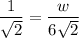 $\frac{1}{\sqrt{2} } =\frac{w}{6\sqrt{2} }