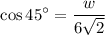 $\cos45^\circ=\frac{w}{6\sqrt{2} }