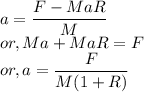 &&a = \dfrac{F - MaR}{M}\\&or,& Ma + MaR = F\\&or,& a = \dfrac{F}{M(1 + R)}