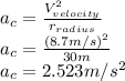 a_{c}=\frac{V_{velocity}^2}{r_{radius}}\\ a_c=\frac{(8.7m/s)^2}{30m}\\ a_c=2.523m/s^2