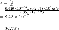 \lambda = \frac{h_c}{E} \\ = \frac{6.626 \times 10^-^3^4Js \times 2.998 \times 10^8m/s}{2.358 \times 19^-1^9J} \\= 8.42 \times 10^-^7\\\\=842nm