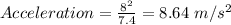 Acceleration =\frac{\text {8}^{2}}{\text {7.4}}= 8.64\ m/s^{2}