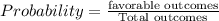 Probability= \frac{\textrm{favorable outcomes}}{\textrm{Total outcomes}}