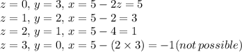 z=0,\,y=3,\,x=5-2z=5\\z=1,\,y=2,\,x=5-2=3\\z=2,\,y=1,\,x=5-4=1\\z=3,\,y=0,\,x=5-(2\times 3) =-1(not\,possible)