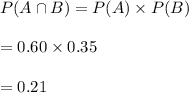 P(A\cap B)=P(A)\times P(B)\\\\=0.60\times0.35\\\\=0.21