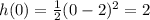 h(0)=\frac{1}{2}(0-2)^2=2