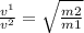 \frac{ {v}^{1} }{ {v}^{2} }  =  \sqrt{ \frac{m2}{m1} }
