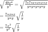 \sqrt{\frac{49x^{4}}{y^{5}}}=\sqrt{\frac{7*7*x*x*x*x}{y*y*y*y*y}}\\\\=\frac{7*x*x}{y*y}\sqrt{\frac{1}{y}}\\\\=\frac{7x^{2}}{y^{2}}\sqrt{\frac{1}{y}}