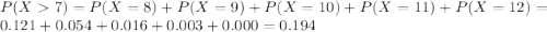 P(X  7) = P(X = 8) + P(X = 9) + P(X = 10) + P(X = 11) + P(X = 12) = 0.121 + 0.054 + 0.016 + 0.003 + 0.000 = 0.194