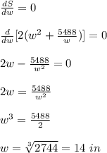 \frac{dS}{dw}=0\\\\\frac{d}{dw}[2(w^2+\frac{5488}{w})]=0\\\\2w-\frac{5488}{w^2}=0\\\\2w=\frac{5488}{w^2}\\\\w^3=\frac{5488}{2}\\\\w=\sqrt[3]{2744}= 14\ in
