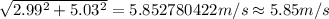 \sqrt {2.99^{2}+5.03^{2}}=5.852780422 m/s\approx 5.85 m/s