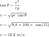 \tan\theta=\dfrac{v^2}{rg}\\\\v=\sqrt{gr\ \tan\theta} \\\\v=\sqrt{9.8\times 100\times \ \tan(15)} \\\\v=16.2\ m/s