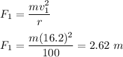 F_1=\dfrac{mv_1^2}{r}\\\\F_1=\dfrac{m(16.2)^2}{100}=2.62\ m