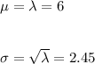 \mu=\lambda=6\\\\\\\sigma=\sqrt{\lambda}=2.45