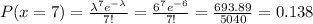 P(x=7)=\frac{\lambda^7e^{-\lambda}}{7!}=\frac{6^7e^{-6}}{7!}=\frac{693.89}{5040}=0.138