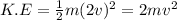 K.E = \frac{1}{2}m(2v)^{2}   = 2mv^{2}