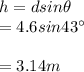 h=dsin\theta\\=4.6sin 43\textdegree\\\\=3.14m