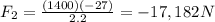 F_2=\frac{(1400)(-27)}{2.2}=-17,182 N