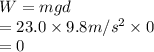 W=mgd\\=23.0\times 9.8m/s^2\times 0\\=0