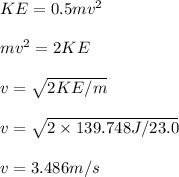 KE=0.5mv^2\\\\mv^2=2KE\\\\v=\sqrt{2KE/m}\\\\v=\sqrt{2\times 139.748J/23.0}\\\\v=3.486m/s