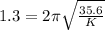 1.3=2\pi \sqrt{\frac{35.6}{K}}