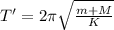 T'=2\pi \sqrt{\frac{m+M}{K}}