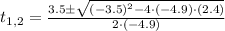 t_{1,2} = \frac{3.5\pm \sqrt{(-3.5)^{2}-4\cdot (-4.9)\cdot (2.4)} }{2\cdot (-4.9)}