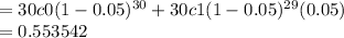 =30c0 (1-0.05)^{30} +30c1 (1-0.05)^{29}(0.05)\\=0.553542