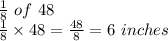 \frac{1}{8} \ of \ 48\\\frac{1}{8} \times48 = \frac{48}{8} = 6\ inches