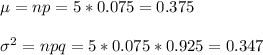 \mu=np=5*0.075=0.375\\\\\sigma^2=npq=5*0.075*0.925=0.347