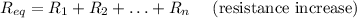 R_{e q}=R_{1}+R_{2}+\ldots+R_{n} \quad \text { (resistance increase) }