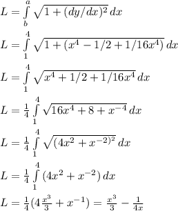 L=\int\limits^a_b {\sqrt{1+(dy/dx)^2} } \, dx\\\\L=\int\limits^4_1 {\sqrt{1+(x^4-1/2+1/16x^4)} } \, dx\\\\L=\int\limits^4_1 {\sqrt{x^4+1/2+1/16x^4} }\,dx\\\\L=\frac{1}{4} \int\limits^4_1 {\sqrt{16x^4+8+x^{-4}} }\,dx\\\\L=\frac{1}{4} \int\limits^4_1 {\sqrt{(4x^2+x^{-2)^2}} }\,dx\\\\L=\frac{1}{4} \int\limits^4_1 {(4x^2+x^{-2}) }\,dx\\\\L=\frac{1}{4} (4\frac{x^3}{3}+x^{-1}) }=\frac{x^3}{3}-\frac{1}{4x}  \\\\