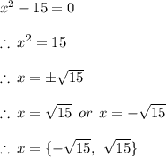 {x}^{2}  - 15 = 0 \\  \\  \therefore \:  {x}^{2}  = 15 \\  \\  \therefore \: x =  \pm \sqrt{15}  \\  \\  \therefore \: x =  \sqrt{15}  \:  \: or \:  \: x =  -  \sqrt{15}  \\  \\  \therefore \: x =  \{ -  \sqrt{15},  \:  \:  \sqrt{15}  \} \\