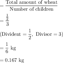 =\dfrac{\text{Total amount of wheat}}{\text{Number of children}}\\\\=\dfrac{\frac{1}{2}}{3}\\\\(\text{Divident} = \dfrac{1}{2},\text{ Divisor} = 3)\\\\=\dfrac{1}{6}\text{ kg}\\\\=0.167\text{ kg}
