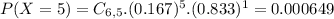 P(X = 5) = C_{6,5}.(0.167)^{5}.(0.833)^{1} = 0.000649