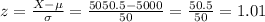 z=\frac{X-\mu}{\sigma}=\frac{5050.5-5000}{50}=\frac{50.5}{50}=   1.01