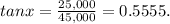 tan x = \frac{25,000}{45,000} = 0.5555.
