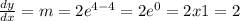 \frac{dy}{dx} = m = 2e^{4-4} = 2e^{0}   = 2 x1 = 2\\
