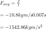 F_{avg}=\frac{J}{\bigtriangle t}\\\\={-10.8kgm/s}{0.007s}\\\\=-1542.86kgm/s^2