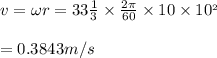 v=\omega r=33\frac{1}{3}\times\frac{2\pi}{60}\times 10\times 10^{_2}\\\\=0.3843m/s\\