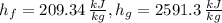 h_{f} = 209.34\,\frac{kJ}{kg}, h_{g} = 2591.3\,\frac{kJ}{kg}