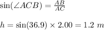 \sin (\angle ACB)=\frac{AB}{AC}\\\\h=\sin(36.9)\times 2.00=1.2\ m