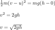 \frac{1}{2}m(v-u)^2=mg(h-0)\\\\v^2=2gh\\\\v=\sqrt{2gh}