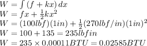W = \int {(f+kx)} \, dx \\W = fx + \frac{1}{2}kx^2\\W= (100 lbf)(1 in)+ \frac{1}{2}(270 lbf/in)(1 in)^2\\W= 100+135 = 235 lbf in\\W=235 \times 0.00011 BTU = 0.02585 BTU