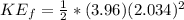 KE_f= \frac{1}{2} *(3.96)(2.034)^2