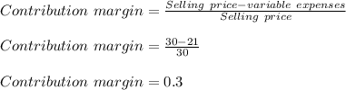 Contribution\ margin = \frac{Selling\ price-variable\ expenses}{Selling\ price}\\\\Contribution\ margin = \frac{30-21}{30}\\\\Contribution\ margin = 0.3\\\\
