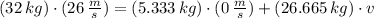 (32\,kg)\cdot (26\,\frac{m}{s} ) = (5.333\,kg)\cdot (0\,\frac{m}{s} )+(26.665\,kg )\cdot v