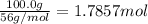 \frac{100.0 g}{56 g/mol}=1.7857 mol